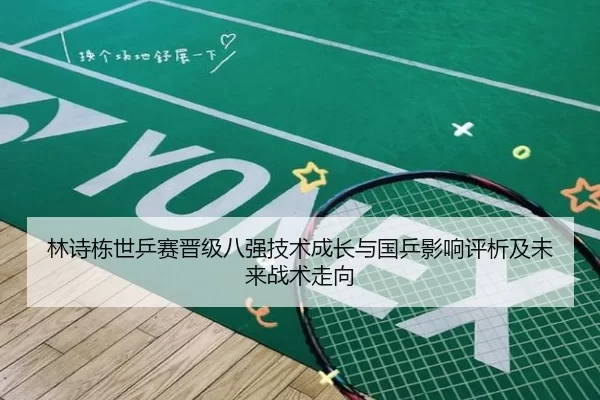 林诗栋世乒赛晋级八强技术成长与国乒影响评析及未来战术走向