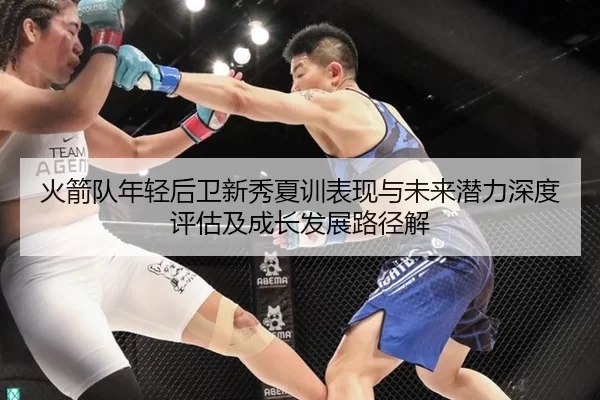 火箭队年轻后卫新秀夏训表现与未来潜力深度评估及成长发展路径解